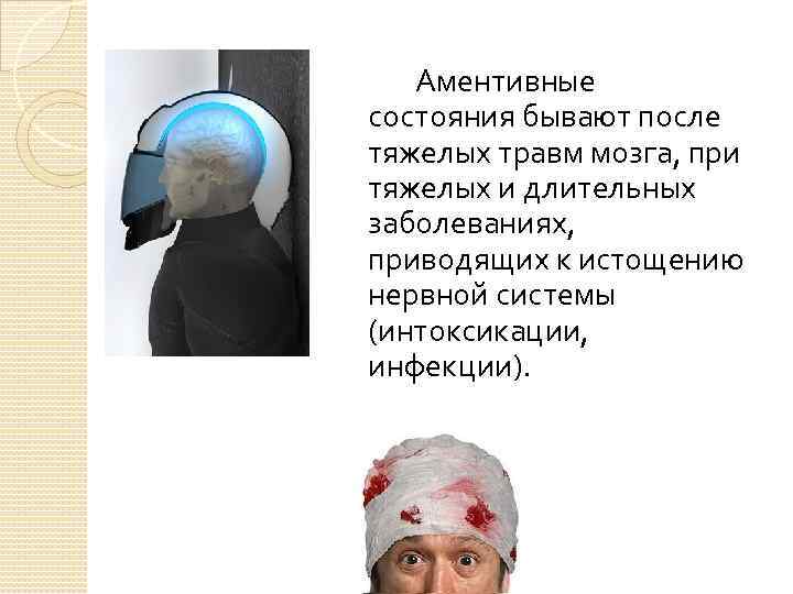Аментивные состояния бывают после тяжелых травм мозга, при тяжелых и длительных заболеваниях, приводящих к