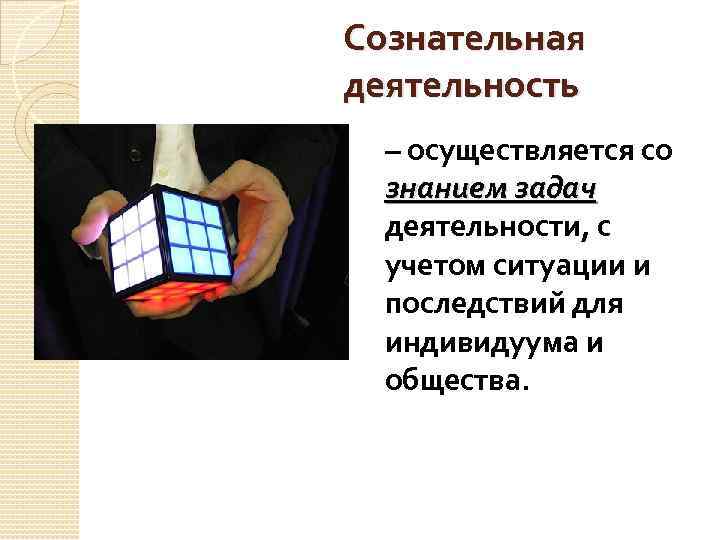 Сознательная деятельность – осуществляется со знанием задач деятельности, с учетом ситуации и последствий для