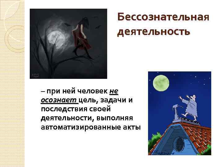 Бессознательная деятельность – при ней человек не осознает цель, задачи и последствия своей деятельности,