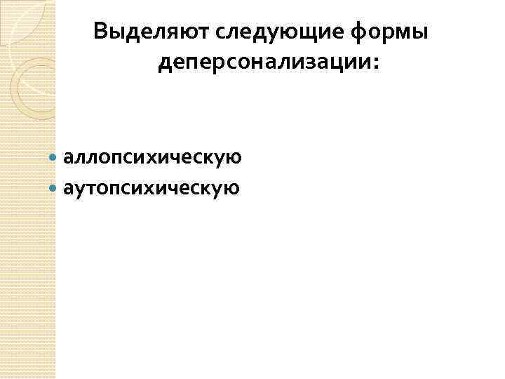 Выделяют следующие формы деперсонализации: аллопсихическую аутопсихическую 