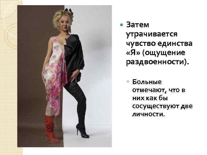  Затем утрачивается чувство единства «Я» (ощущение раздвоенности). ◦ Больные отмечают, что в них