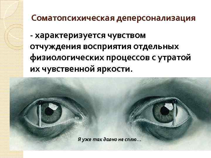 Соматопсихическая деперсонализация - характеризуется чувством отчуждения восприятия отдельных физиологических процессов с утратой их чувственной