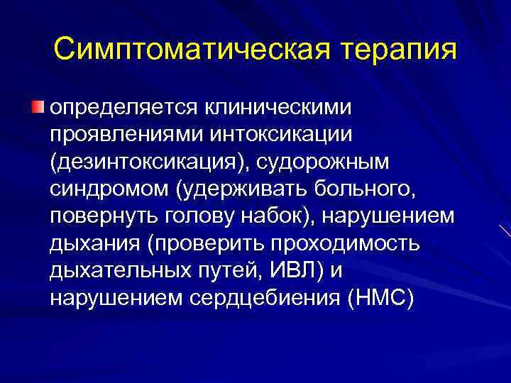 Симптоматическая терапия определяется клиническими проявлениями интоксикации (дезинтоксикация), судорожным синдромом (удерживать больного, повернуть голову набок),