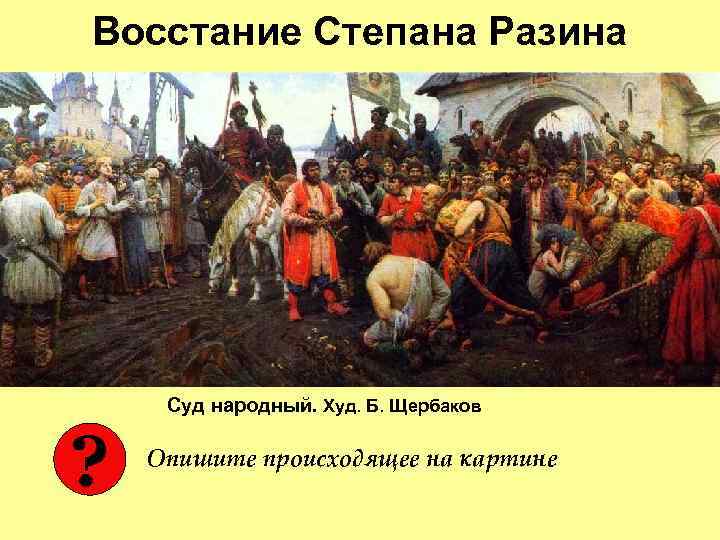 Восстание Степана Разина Суд народный. Худ. Б. Щербаков ? Опишите происходящее на картине 