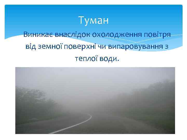 Туман Виникає внаслідок охолодження повітря від земної поверхні чи випаровування з теплої води. 