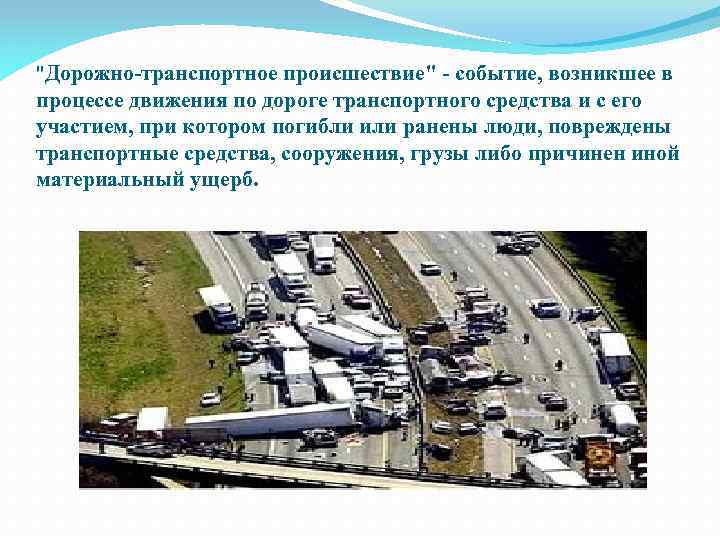 "Дорожно-транспортное происшествие" - событие, возникшее в процессе движения по дороге транспортного средства и с