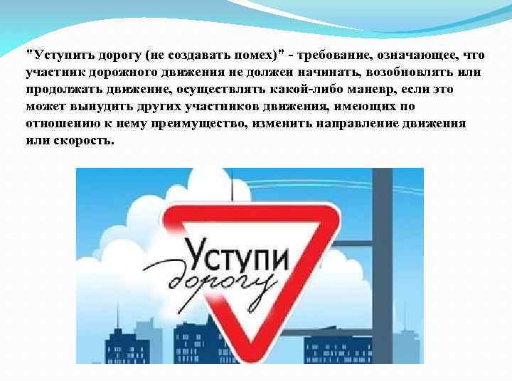 "Уступить дорогу (не создавать помех)" - требование, означающее, что участник дорожного движения не должен