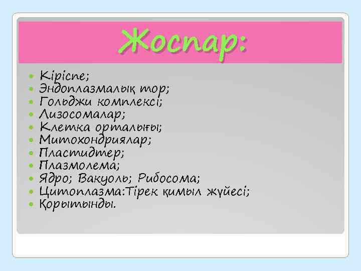 Жоспар: Кіріспе; Эндоплазмалық тор; Гольджи комплексі; Лизосомалар; Клетка орталығы; Митохондриялар; Пластидтер; Плазмолема; Ядро; Вакуоль;