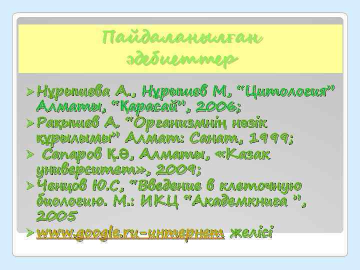 Пайдаланылған әдебиеттер Ø Нұрышева А. , Нұрышев М, “Цитология” Алматы, “Қарасай”, 2006; Ø Рақышев