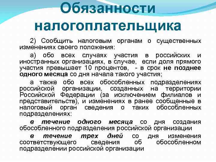 Обязанности налогоплательщика 2) Сообщить налоговым органам о существенных изменениях своего положения: а) обо всех