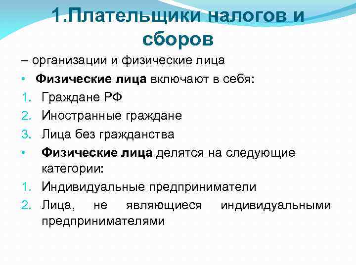 1. Плательщики налогов и сборов – организации и физические лица • Физические лица включают