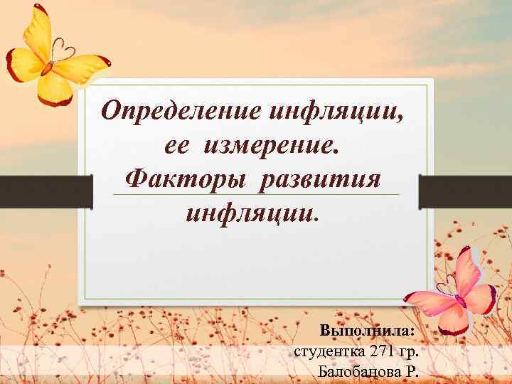 Определение инфляции, ее измерение. Факторы развития инфляции. Выполнила: студентка 271 гр. Балобанова Р. 