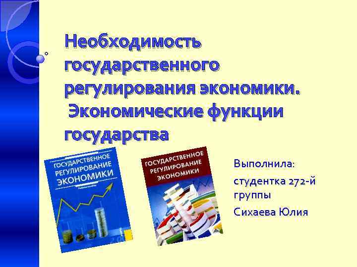 Необходимость государственного регулирования экономики. Экономические функции государства Выполнила: студентка 272 -й группы Сихаева Юлия