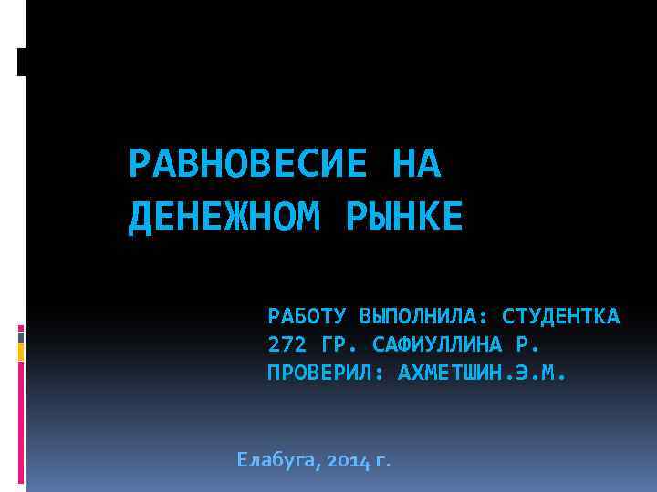 РАВНОВЕСИЕ НА ДЕНЕЖНОМ РЫНКЕ РАБОТУ ВЫПОЛНИЛА: СТУДЕНТКА 272 ГР. САФИУЛЛИНА Р. ПРОВЕРИЛ: АХМЕТШИН. Э.