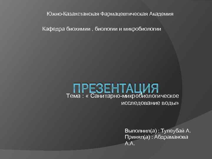Южно-Казахстанская Фармацевтическая Академия Кафедра биохимии , биологии и микробиологии ПРЕЗЕНТАЦИЯ Тема : « Санитарно-микробиологическое