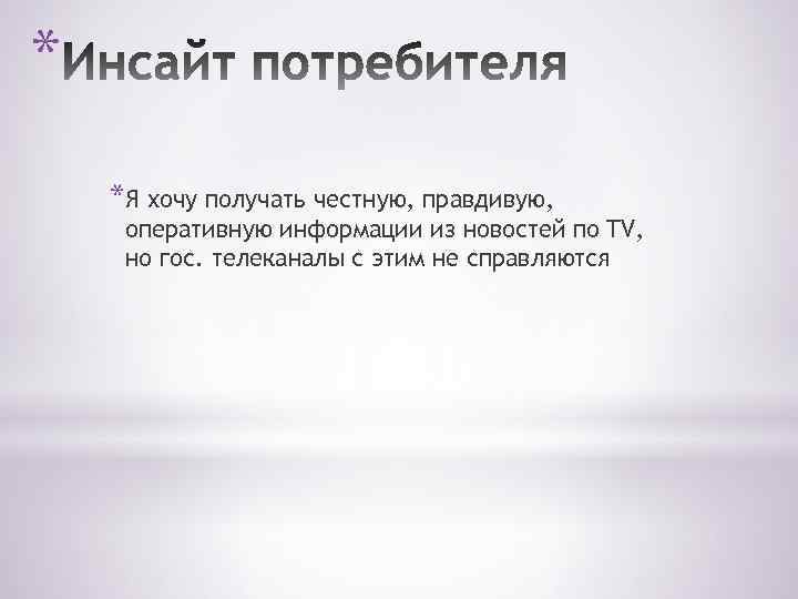 * *Я хочу получать честную, правдивую, оперативную информации из новостей по TV, но гос.