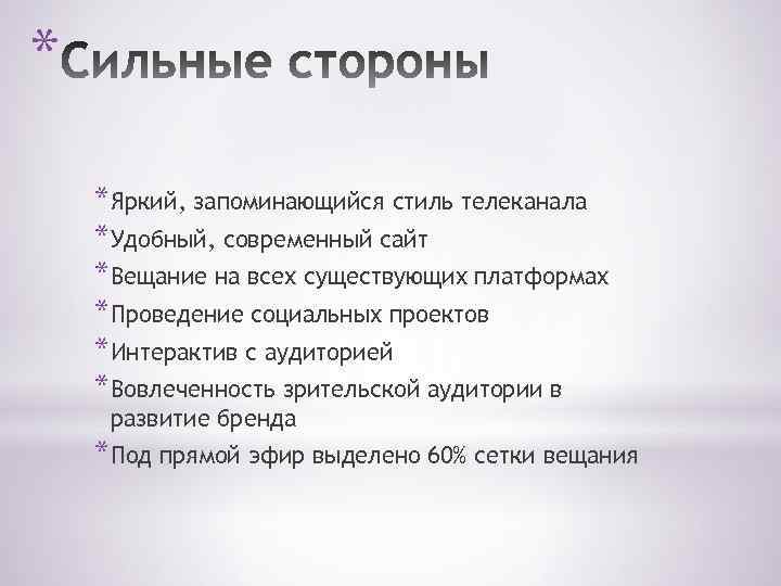 * *Яркий, запоминающийся стиль телеканала *Удобный, современный сайт *Вещание на всех существующих платформах *Проведение