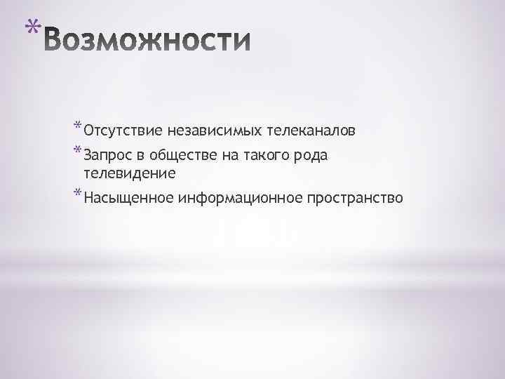 * *Отсутствие независимых телеканалов *Запрос в обществе на такого рода телевидение *Насыщенное информационное пространство