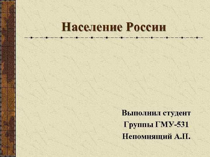 Население России Выполнил студент Группы ГМУ-531 Непомнящий А. П. 