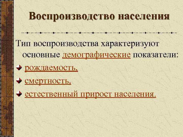 Воспроизводство населения Тип воспроизводства характеризуют основные демографические показатели: рождаемость, смертность, естественный прирост населения. 