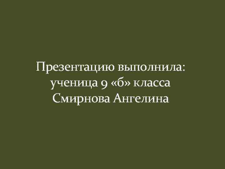 Презентацию выполнила: ученица 9 «б» класса Смирнова Ангелина 