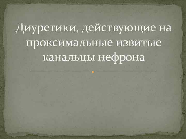 Диуретики, действующие на проксимальные извитые канальцы нефрона 