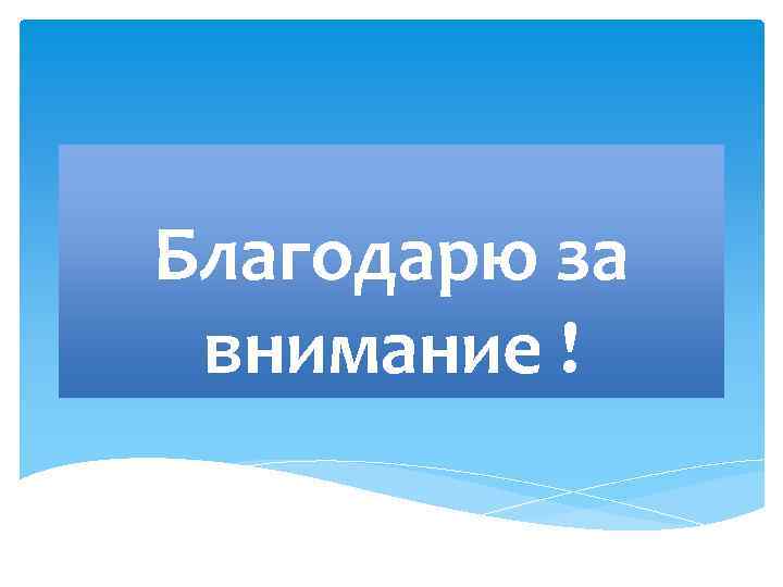 Благодарю за внимание ! 