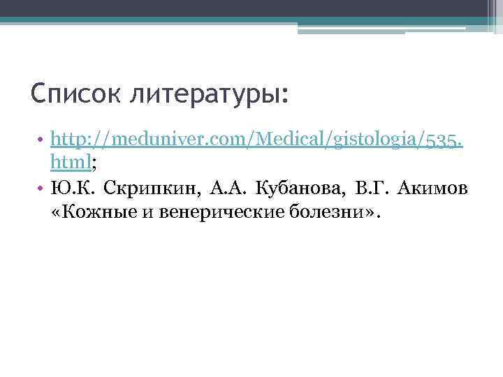 Список литературы: • http: //meduniver. com/Medical/gistologia/535. html; • Ю. К. Скрипкин, А. А. Кубанова,