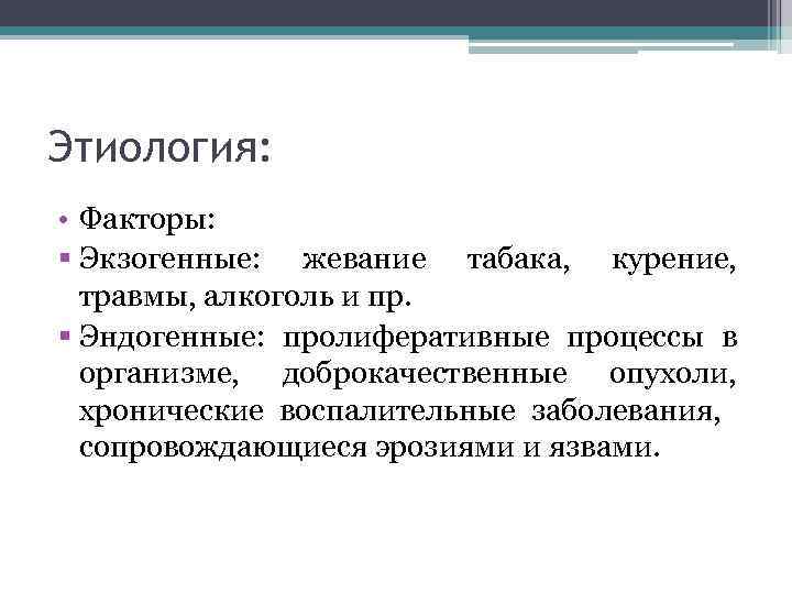 Этиология: • Факторы: § Экзогенные: жевание табака, курение, травмы, алкоголь и пр. § Эндогенные: