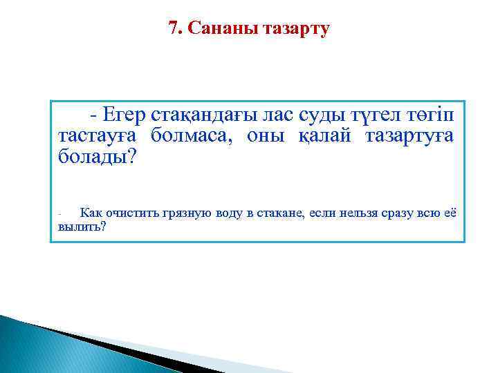 7. Сананы тазарту - Егер стақандағы лас суды түгел төгіп тастауға болмаса, оны қалай