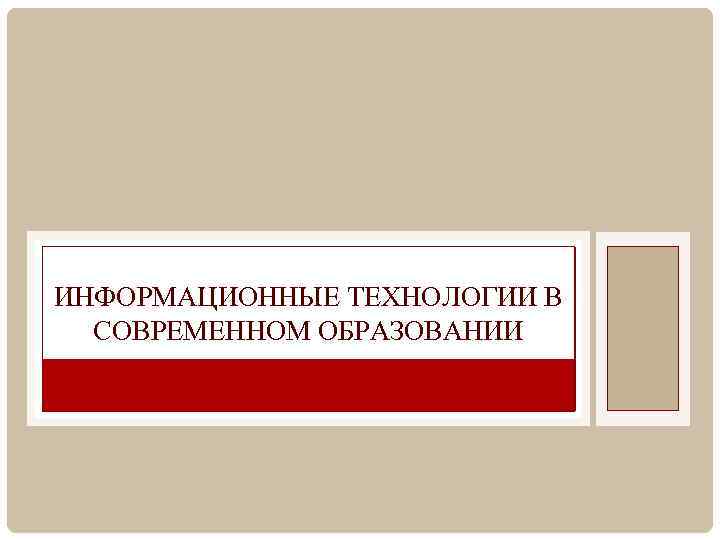 ИНФОРМАЦИОННЫЕ ТЕХНОЛОГИИ В СОВРЕМЕННОМ ОБРАЗОВАНИИ 