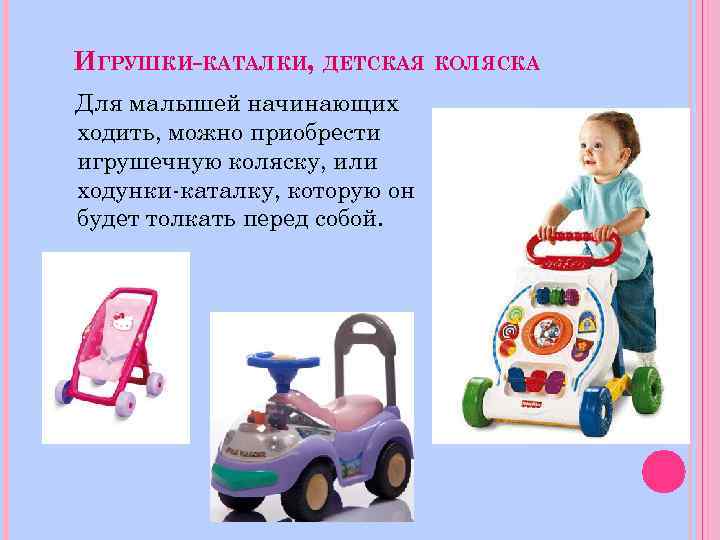 ИГРУШКИ-КАТАЛКИ, ДЕТСКАЯ КОЛЯСКА Для малышей начинающих ходить, можно приобрести игрушечную коляску, или ходунки-каталку, которую