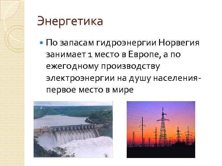 Энергетика По запасам гидроэнергии Норвегия занимает 1 место в Европе, а по ежегодному производству