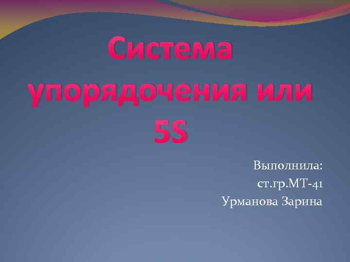 Система упорядочения или 5 S Выполнила: ст. гр. МТ-41 Урманова Зарина 