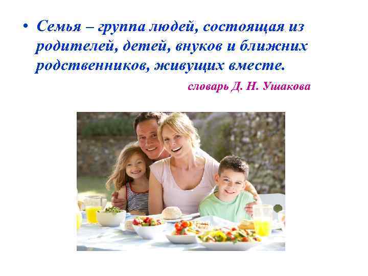  • Семья – группа людей, состоящая из родителей, детей, внуков и ближних родственников,
