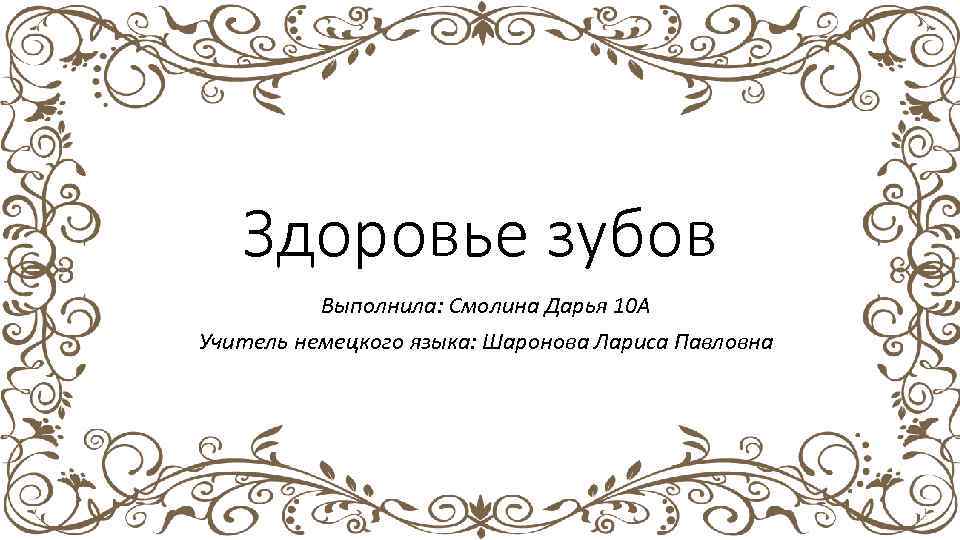 Здоровье зубов Выполнила: Смолина Дарья 10 А Учитель немецкого языка: Шаронова Лариса Павловна 