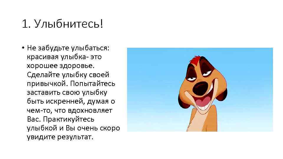 1. Улыбнитесь! • Не забудьте улыбаться: красивая улыбка- это хорошее здоровье. Сделайте улыбку своей