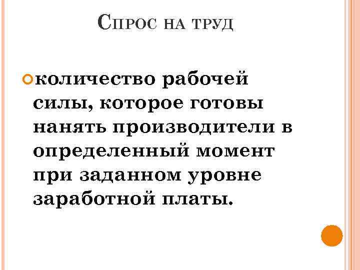 СПРОС НА ТРУД количество рабочей силы, которое готовы нанять производители в определенный момент при