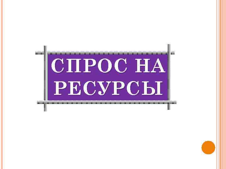 СПРОС НА РЕСУРСЫ 