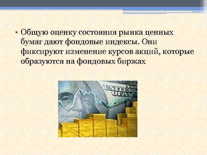  • Общую оценку состояния рынка ценных бумаг дают фондовые индексы. Они фиксируют изменение