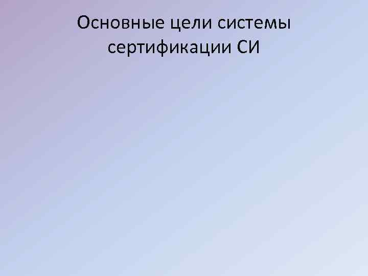 Основные цели системы сертификации СИ 