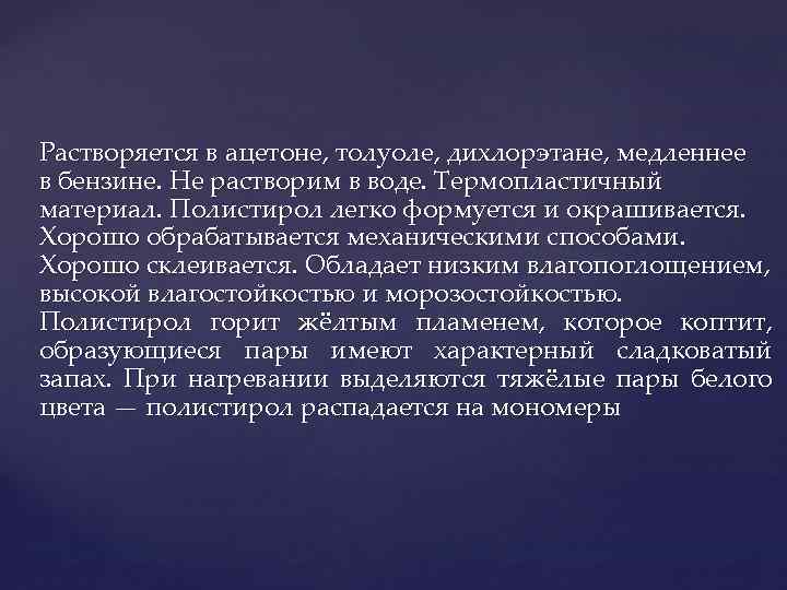  Растворяется в ацетоне, толуоле, дихлорэтане, медленнее в бензине. Не растворим в воде. Термопластичный