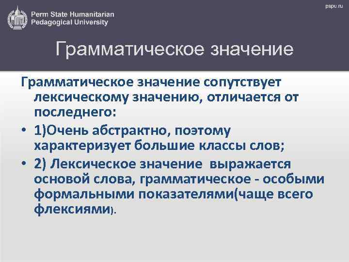 Грамматическое значение сопутствует лексическому значению, отличается от последнего: • 1)Очень абстрактно, поэтому характеризует большие