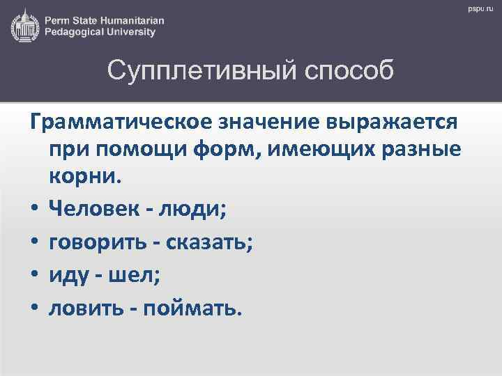 Супплетивный способ Грамматическое значение выражается при помощи форм, имеющих разные корни. • Человек -