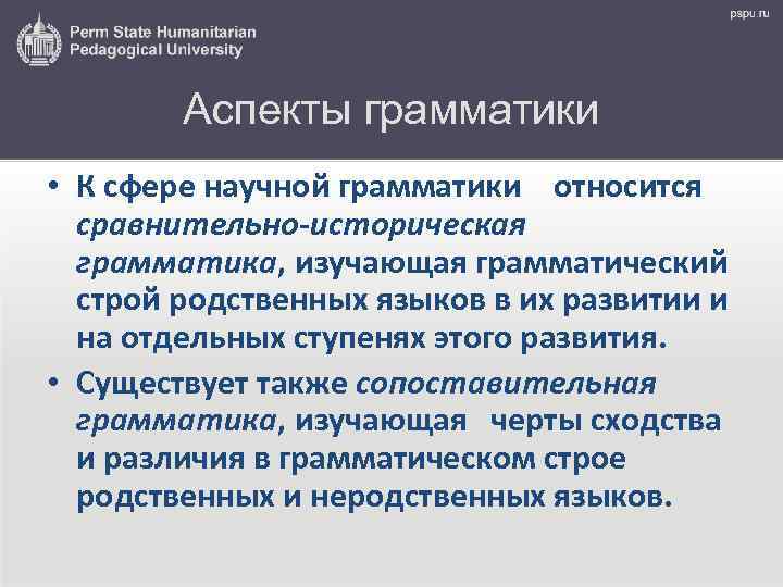 Аспекты грамматики • К сфере научной грамматики относится сравнительно-историческая грамматика, изучающая грамматический строй родственных