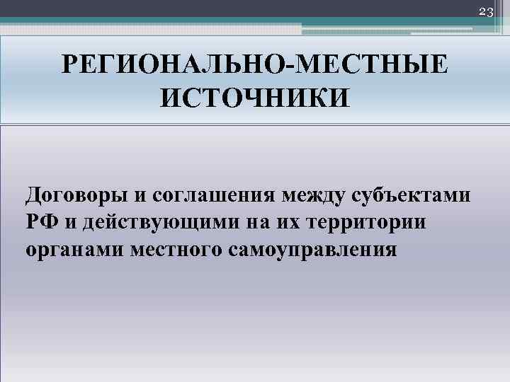 23 РЕГИОНАЛЬНО МЕСТНЫЕ ИСТОЧНИКИ Договоры и соглашения между субъектами РФ и действующими на их