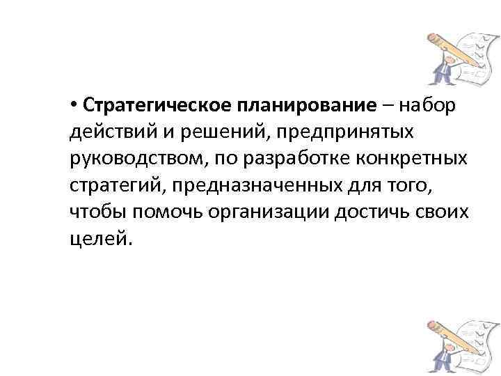  • Стратегическое планирование – набор действий и решений, предпринятых руководством, по разработке конкретных
