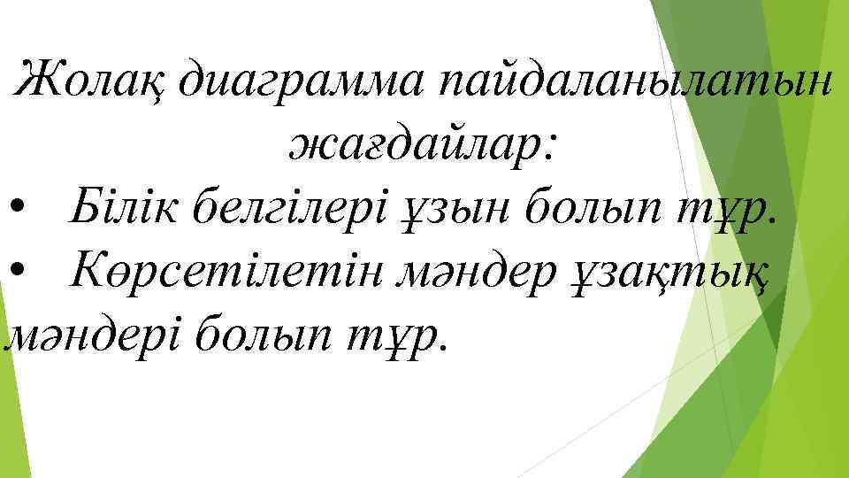 Жолақ диаграмма пайдаланылатын жағдайлар: • Білік белгілері ұзын болып тұр. • Көрсетілетін мәндер ұзақтық