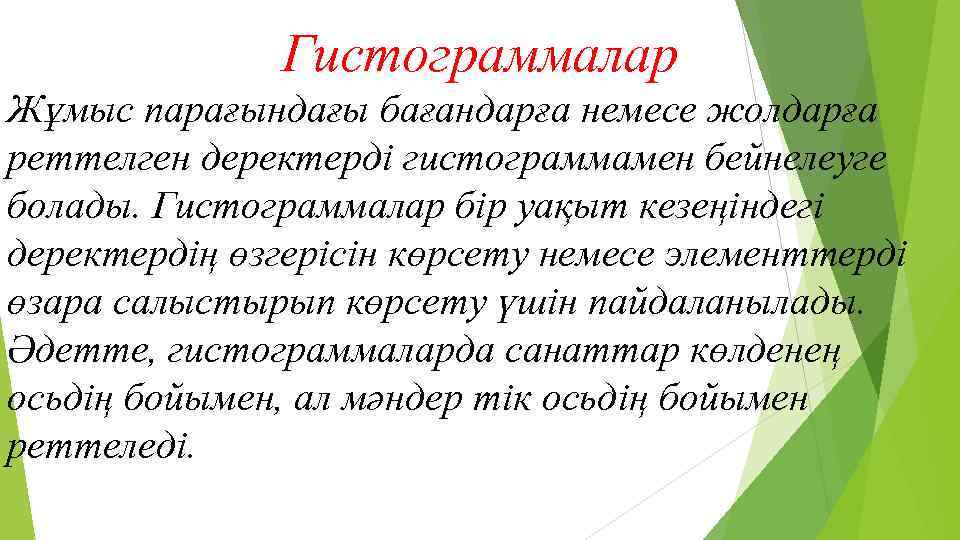 Гистограммалар Жұмыс парағындағы бағандарға немесе жолдарға реттелген деректерді гистограммамен бейнелеуге болады. Гистограммалар бір уақыт