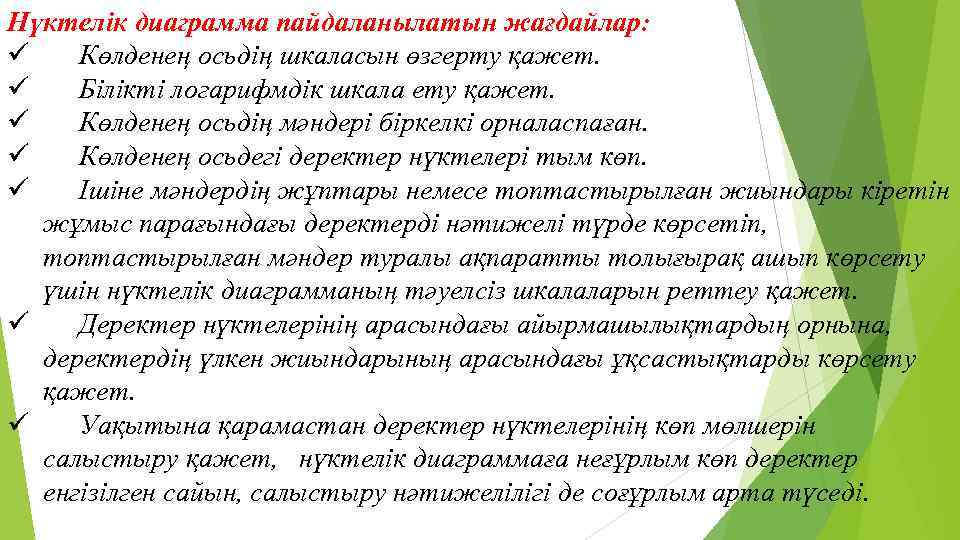 Нүктелік диаграмма пайдаланылатын жағдайлар: ü Көлденең осьдің шкаласын өзгерту қажет. ü Білікті логарифмдік шкала